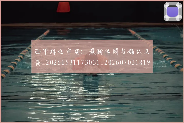 西甲转会市场：最新传闻与确认交易_20260531173031_20260703181935