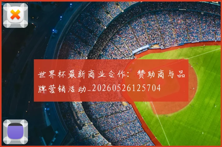世界杯最新商业合作：赞助商与品牌营销活动_20260526125704