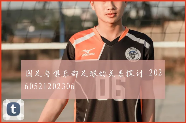 国足与俱乐部足球的关系探讨_20260521202306