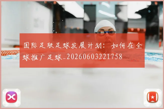国际足联足球发展计划：如何在全球推广足球_20260603221758