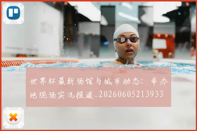 世界杯最新场馆与城市动态：举办地现场实况报道_20260605213933