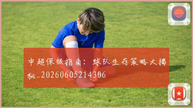 中超保级指南：球队生存策略大揭秘_20260605214306